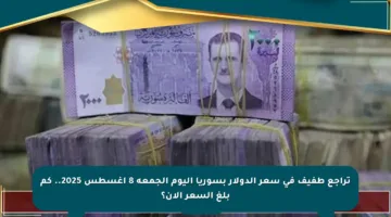 تراجع طفيف في سعر الدولار بسوريا اليوم الجمعة 8 أغسطس 2025.. كم بلغ السعر الآن؟